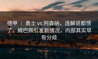 德甲 ｜ 勇士 vs 阿森纳，连解说都愣了，姆巴佩引发新情况，内部其实早有分歧