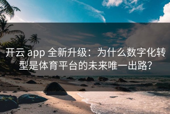 开云 app 全新升级：为什么数字化转型是体育平台的未来唯一出路？